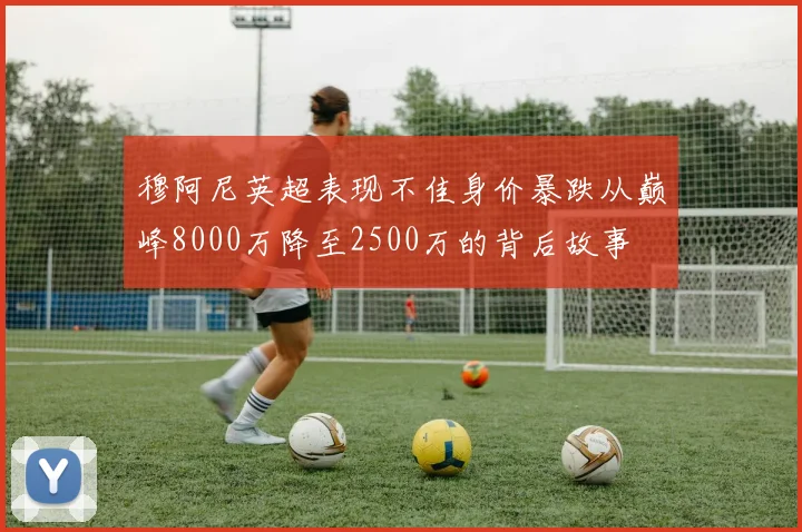 穆阿尼英超表现不佳身价暴跌从巅峰8000万降至2500万的背后故事