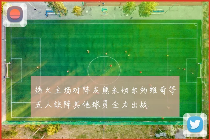 热火主场对阵灰熊米切尔约维奇等五人缺阵其他球员全力出战