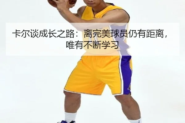 卡尔谈成长之路：离完美球员仍有距离，唯有不断学习