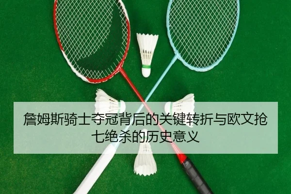 詹姆斯骑士夺冠背后的关键转折与欧文抢七绝杀的历史意义